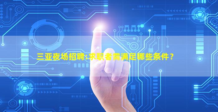 三亚夜场招聘:求职者需满足哪些条件？