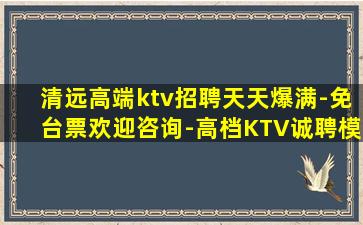 清远高端ktv招聘天天爆满-免台票欢迎咨询-高档KTV诚聘模